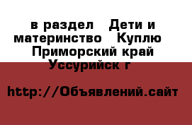  в раздел : Дети и материнство » Куплю . Приморский край,Уссурийск г.